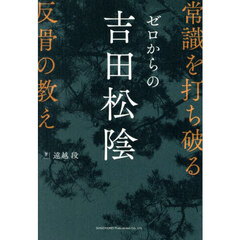 ゼロからの吉田松陰　常識を打ち破る反骨の教え