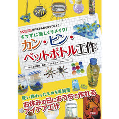 すてずに楽しくリメイク！カン・ビン・ペットボトル工作　飾れる万華鏡、風車、ペットボトルシャワー……　使い終わったものを再利用お休みの日におうちで作れるアイデア工作