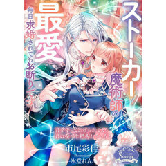 ストーカー魔術師の最愛毎日求婚されてもお断りです