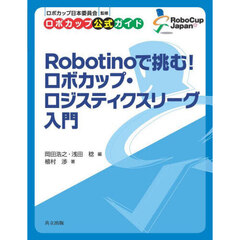 Ｒｏｂｏｔｉｎｏで挑む！ロボカップ・ロジスティクスリーグ入門　ロボカップ公式ガイド