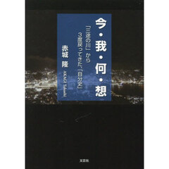 今・我・何・想　「三途の川」から３度戻ってきた、「自分史」