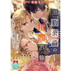 黒豹公爵の甘い誤算　遊び人と噂の彼が、純真令嬢に夢中になるまで