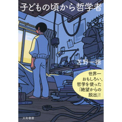 子どもの頃から哲学者　世界一おもしろい、哲学を使った「絶望からの脱出」！　新装版
