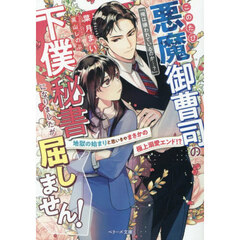 このたび悪魔御曹司の下僕秘書になりましたが屈しません！　地獄のはじまりと思いきやまさかの極上溺愛エンド！？