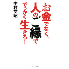 お金でなく、人のご縁ででっかく生きろ！