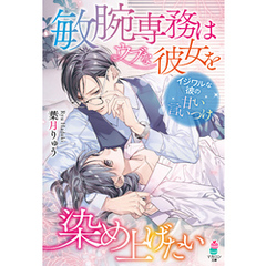 敏腕専務はウブな彼女を染め上げたい～イジワルな彼の甘い言いつけ～
