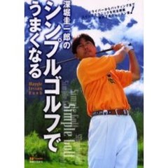 深堀圭一郎のシンプルゴルフでうまくなる　ドライバーからパッティングまでスイングテクニックを完全網羅絶対上達のレッスン書！