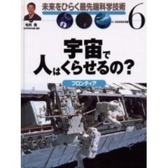 未来をひらく最先端科学技術　６　宇宙で人はくらせるの？　フロンティア