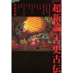 〈超新論〉古史古伝　異端の歴史書群だけが知る〈本物日本〉史
