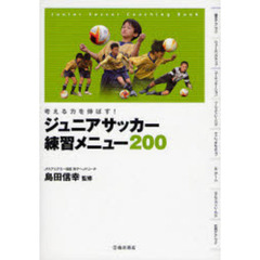 ジュニアサッカー練習メニュー２００　考える力を伸ばす！　Ｊｕｎｉｏｒ　Ｓｏｃｃｅｒ　Ｃｏａｃｈｉｎｇ　Ｂｏｏｋ