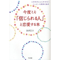 今度こそ「信じられる人」と恋愛する本　ときめき以上に外せない、ハッピーな関係の条件
