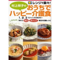 村上祥子のおうちでハッピー介護食　レンジで楽々！　１、２、３でハイッできあがり！パパッと作れて安心！おいしい！毎日の定番レシピ