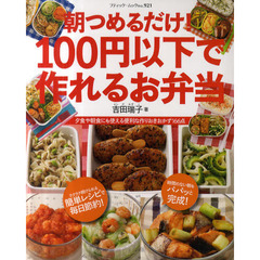 朝つめるだけ！１００円以下で作れるお弁当　夕食や朝食にも使える便利な作りおきおかず１６６点