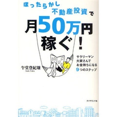 ほったらかし不動産投資で月５０万円稼ぐ！　サラリーマン大家さんでお金持ちになる９つのステップ