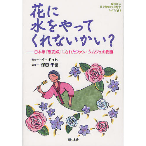 教科書に書かれなかった戦争 ＰＡＲＴ６０ 花に水をやってくれないかい？ 日本軍「慰安婦」にされたファン・クムジュの物語 通販｜セブンネットショッピング