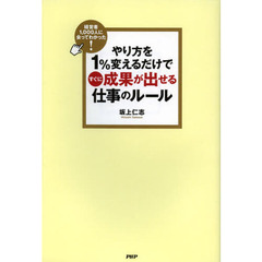 やり方を１％変えるだけですぐに成果が出せる仕事のルール　経営者１，０００人に会ってわかった！
