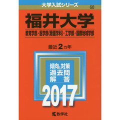 福井大学　教育学部　医学部〈看護学科〉　工学部　国際地域学部　２０１７年版