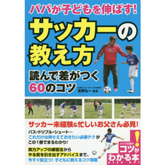 パパが子どもを伸ばす！「サッカーの教え方」読んで差がつく６０のコツ
