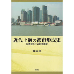 近代上海の都市形成史　国際競争下の租界開発