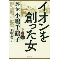 イオンを創った女　評伝小嶋千鶴子　日本一の巨大流通グループ創業者、岡田卓也実姉の人生と経営哲学