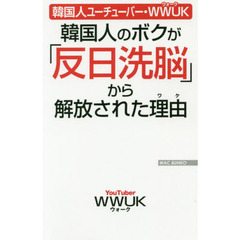 韓国人ユーチューバー・WWUK 韓国人のボクが「反日洗脳」から解放された理由 (WAC BUNKO 315)