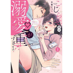 こじらせ彼の溺愛が重すぎます！　　　１