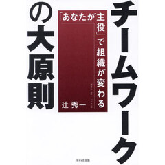 チームワークの大原則　「あなたが主役」で組織が変わる