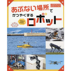 人をたすけるロボット　人をたすけるげんばを見てみよう！　４　あぶない場所でかつやくするロボット
