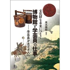 文化財を未来につなぐ博物館と学芸員の仕事　学芸員をめざす人へ