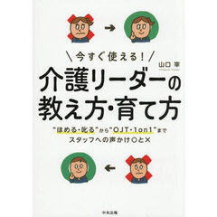 今すぐ使える！介護リーダーの教え方・育て方　“ほめる・叱る”から“ＯＪＴ・１ｏｎ１”までスタッフへの声かけ○と×