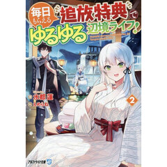 毎日もらえる追放特典でゆるゆる辺境ライフ！　２