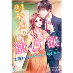 24時間の独占欲～次期社長が離してくれません～