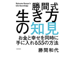 勝間式生き方の知見　お金と幸せを同時に手に入れる５５の方法