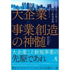 大企業×事業創造の神髄―結果請負人が教える大企業向け新規事業立ち上げメソッド―