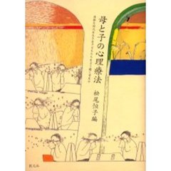母と子の心理療法　困難な時代を生きる子どもたちをどう癒し育むか