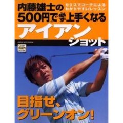 内藤雄士の５００円で必ず上手くなるアイアンショット　目指せ、グリーンオン！　カリスマコーチによるわかりやすいレッスン