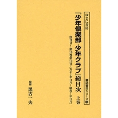 『少年倶楽部・少年クラブ』総目次　上巻　創刊号～第１９巻第１２号（大正３年１１月～昭和７年１２月）