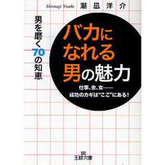 「バカになれる男」の魅力　仕事、金、女－成功のカギは“ここ”にある！　男を磨く７０の知恵