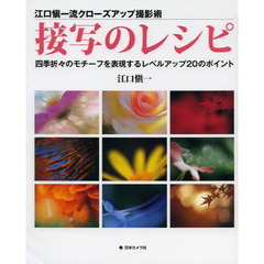 接写のレシピ　江口愼一流クローズアップ撮影術　四季折々のモチーフを表現するレベルアップ２０のポイント