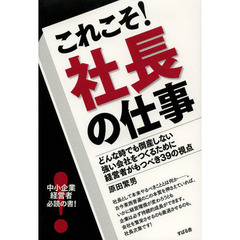 これこそ！社長の仕事　どんな時でも倒産しない強い会社をつくるために経営者がもつべき３９の視点