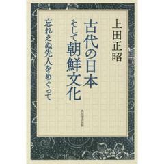 古代の日本そして朝鮮文化　忘れえぬ先人をめぐって