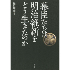 幕臣たちは明治維新をどう生きたのか