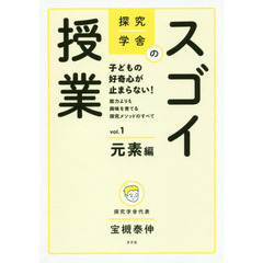 探究学舎のスゴイ授業　子どもの好奇心が止まらない！能力よりも興味を育てる探究メソッドのすべて　ｖｏｌ．１　元素編