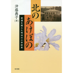 北のあけぼの　悲運を超えた明治の小学校長