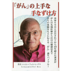 「がん」の上手な手なずけ方　余命６カ月と宣告されてから１０年超えた著者ががんの先端医療から注目の健康法まで自らの体験をもとに伝える「がん」養生バイブル！