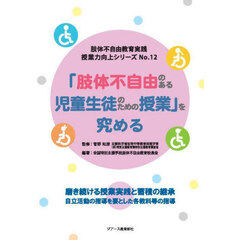 授業力向上シリーズ　肢体不自由教育実践　Ｎｏ．１２　「肢体不自由のある児童生徒のための授業」を究める　磨き続ける授業実践と蓄積の継承　自立活動の指導を要とした各教科等の指導