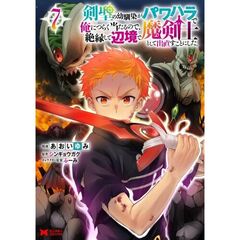 剣聖の幼馴染がパワハラで俺につらく当たるので、絶縁して辺境で魔剣士として出直すことにした。　７