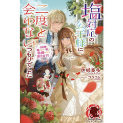 塩対応の公子様に二度と会わないつもりでした　妖精と暮らしたい私に求婚されても困ります！