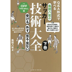 風間八宏のサッカー技術大全　Ｑ＆Ａ形式で学べる　下巻　受ける外す見る・見ない　ＯＦＦ　ＴＨＥ　ＢＡＬＬ編