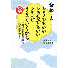 斎藤一人どうでもいいどっちでもいいどうせうまくいくから　「絶対肯定の波動」で人生が変わる！